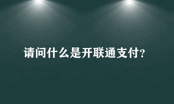 请问什么是开联通支付？