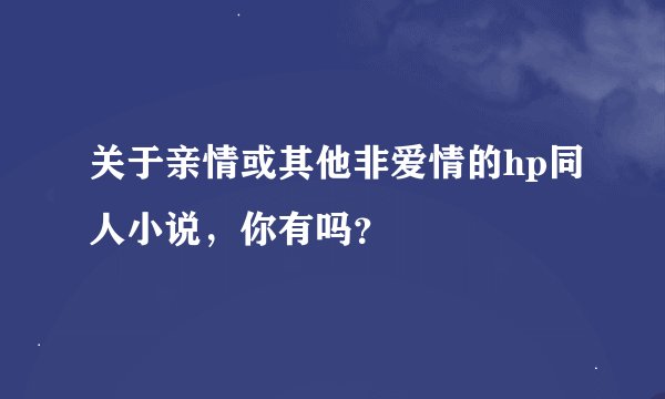 关于亲情或其他非爱情的hp同人小说，你有吗？