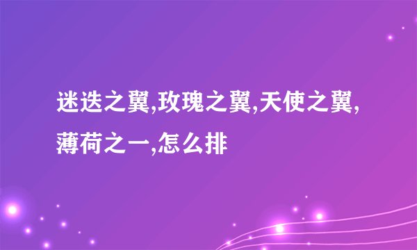 迷迭之翼,玫瑰之翼,天使之翼,薄荷之一,怎么排
