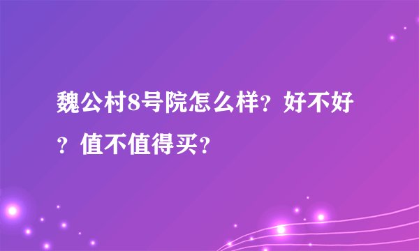 魏公村8号院怎么样？好不好？值不值得买？