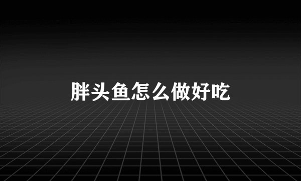 胖头鱼怎么做好吃