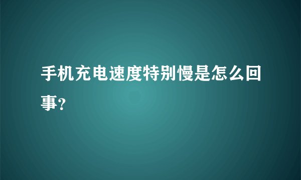 手机充电速度特别慢是怎么回事？