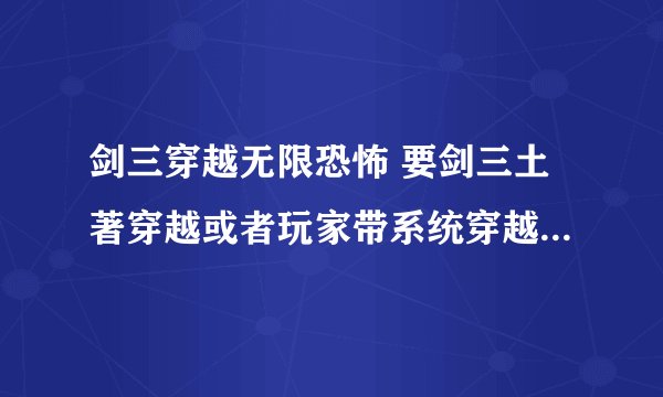 剑三穿越无限恐怖 要剑三土著穿越或者玩家带系统穿越，无CP或者BL都可以。