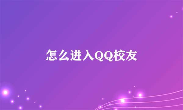 怎么进入QQ校友