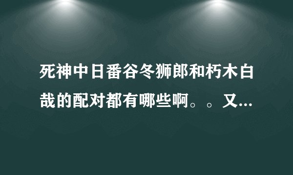 死神中日番谷冬狮郎和朽木白哉的配对都有哪些啊。。又是以哪些为主的呢？要BL配对的。有文章的话最好