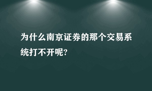 为什么南京证券的那个交易系统打不开呢?