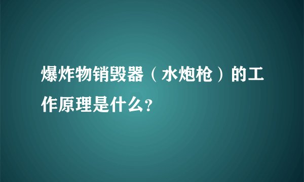 爆炸物销毁器（水炮枪）的工作原理是什么？