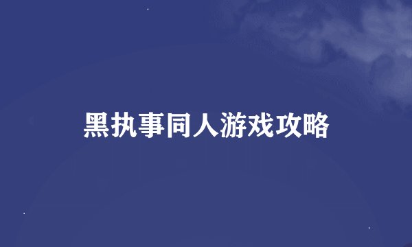 黑执事同人游戏攻略