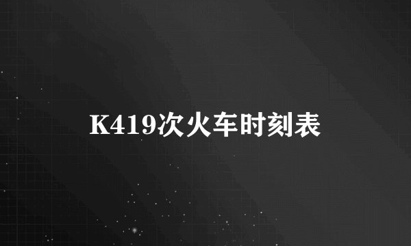 K419次火车时刻表
