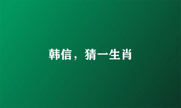 韩信，猜一生肖