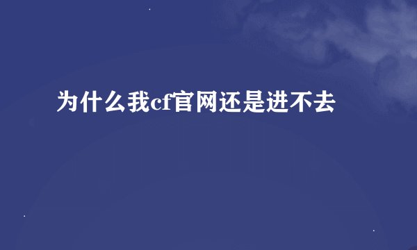 为什么我cf官网还是进不去