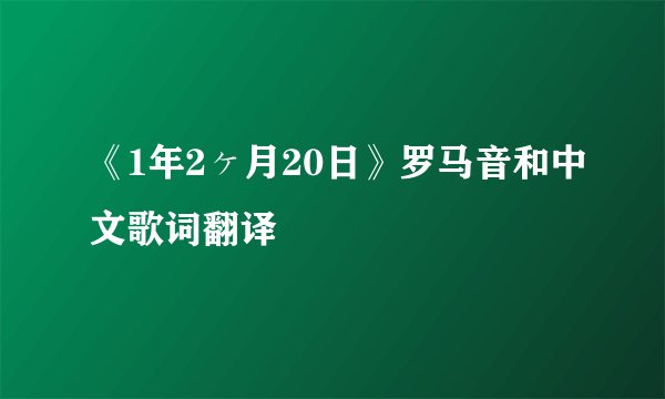 《1年2ヶ月20日》罗马音和中文歌词翻译
