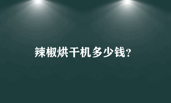 辣椒烘干机多少钱？