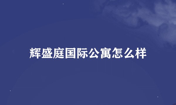 辉盛庭国际公寓怎么样