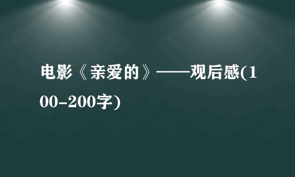 电影《亲爱的》——观后感(100-200字)