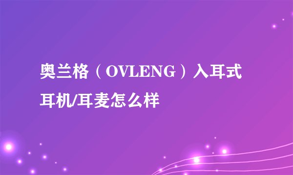 奥兰格（OVLENG）入耳式耳机/耳麦怎么样