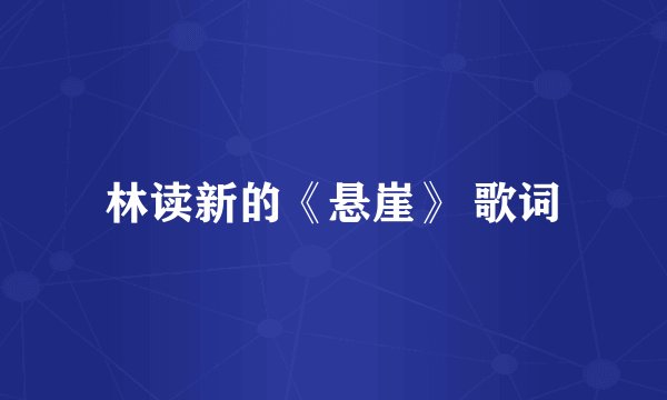 林读新的《悬崖》 歌词