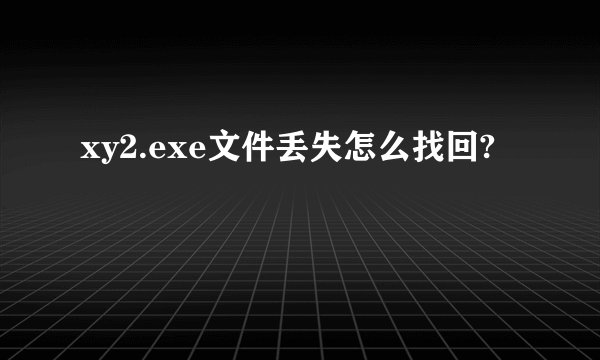xy2.exe文件丢失怎么找回?