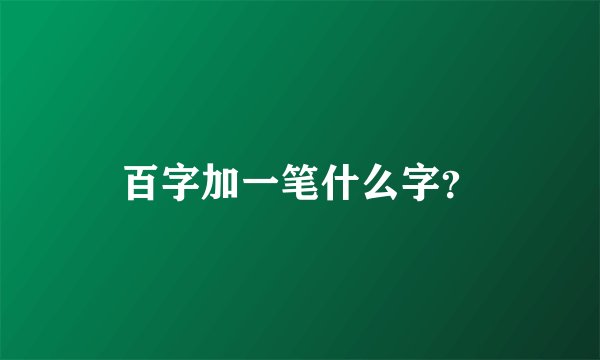 百字加一笔什么字？