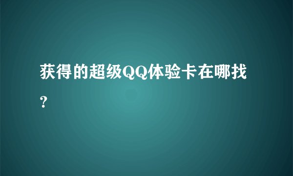 获得的超级QQ体验卡在哪找？