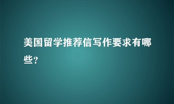 美国留学推荐信写作要求有哪些？