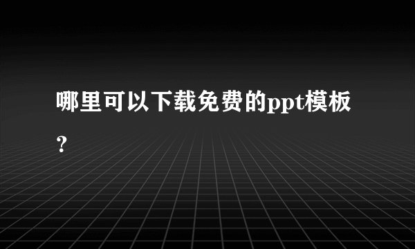 哪里可以下载免费的ppt模板？