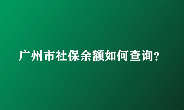 广州市社保余额如何查询？