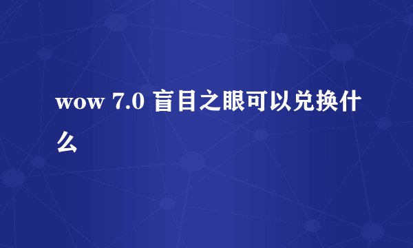 wow 7.0 盲目之眼可以兑换什么