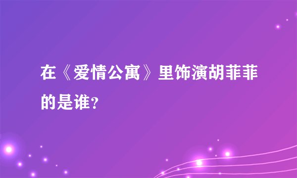 在《爱情公寓》里饰演胡菲菲的是谁?