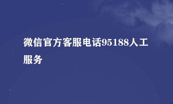 微信官方客服电话95188人工服务
