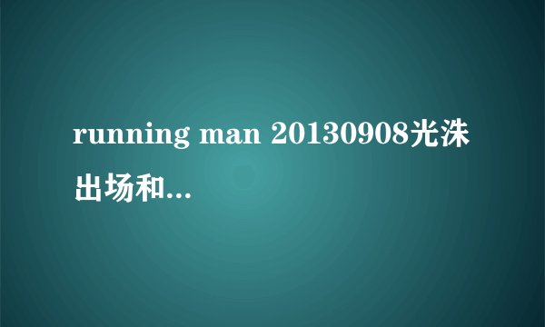 running man 20130908光洙出场和李准跳舞的那首是什么歌
