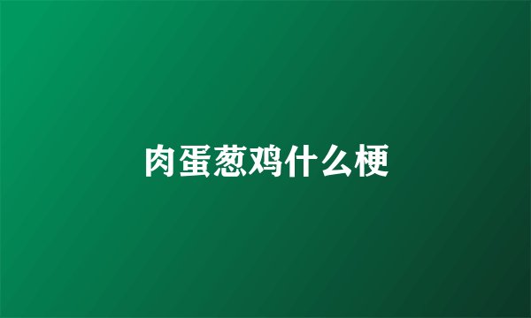肉蛋葱鸡什么梗