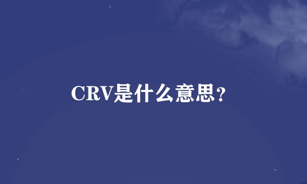 CRV是什么意思？