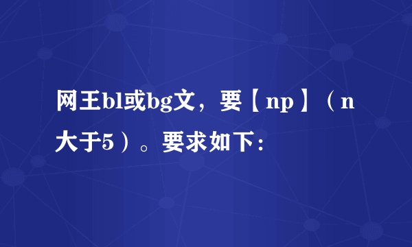 网王bl或bg文,要【np】(n大于5)。要求如下: