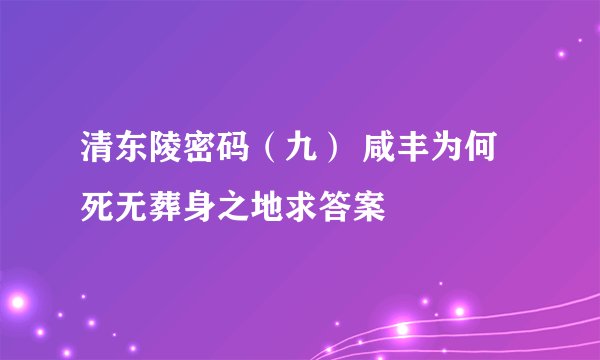 清东陵密码（九） 咸丰为何死无葬身之地求答案