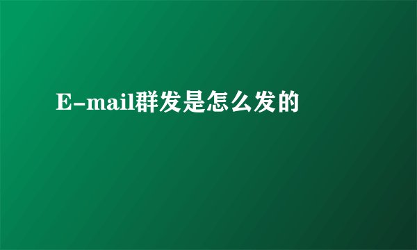 E-mail群发是怎么发的