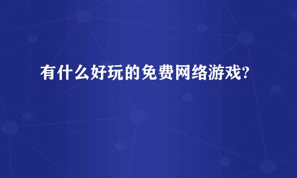 有什么好玩的免费网络游戏?