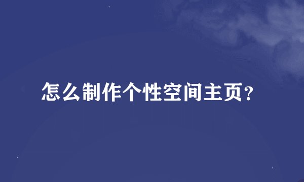 怎么制作个性空间主页？