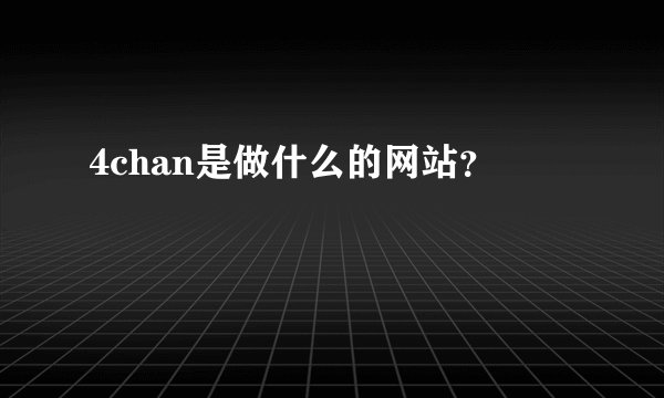 4chan是做什么的网站？