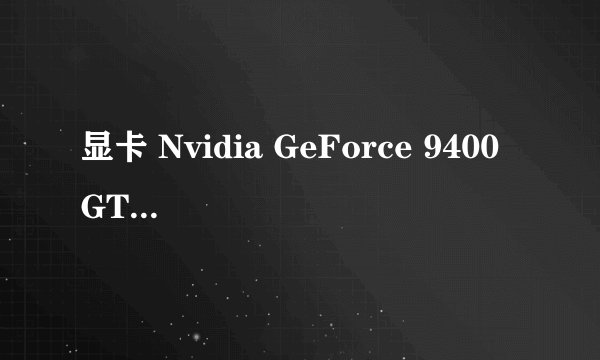 显卡 Nvidia GeForce 9400 GT 128MB 属于什么级别的显卡