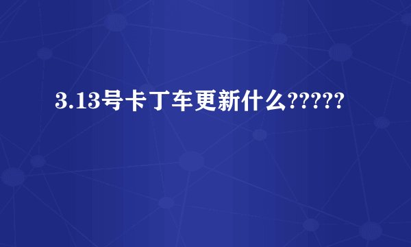 3.13号卡丁车更新什么?????