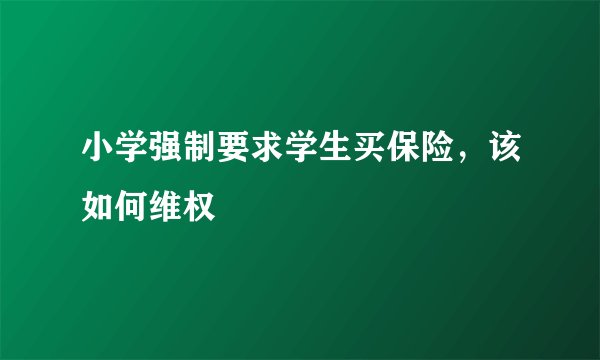 小学强制要求学生买保险，该如何维权