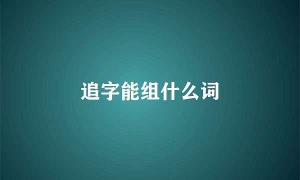 追字能组什么词
