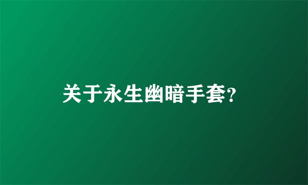 关于永生幽暗手套？