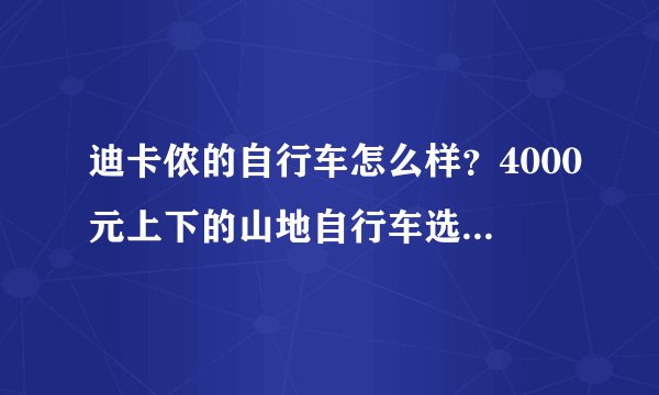 迪卡侬的自行车怎么样？4000元上下的山地自行车选捷安特还是迪卡侬呢，各推荐一辆吧