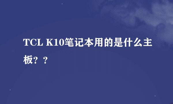 TCL K10笔记本用的是什么主板？？