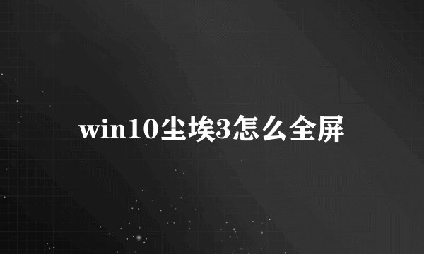 win10尘埃3怎么全屏