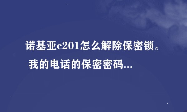 诺基亚c201怎么解除保密锁。 我的电话的保密密码忘记了。 用NSS也不行，没有PC套件 求高人。