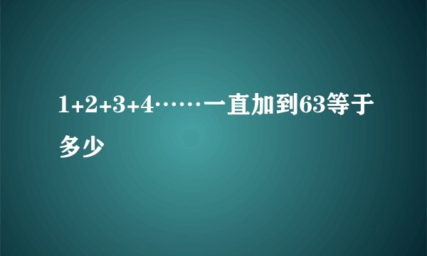 1+2+3+4……一直加到63等于多少