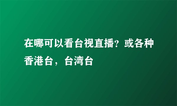 在哪可以看台视直播？或各种香港台，台湾台